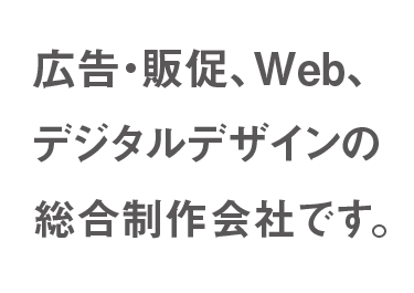 広告・販促、Web、デジタルデザインの総合制作会社です。