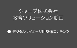 デジタルサイネージ用映像コンテンツ : シャープ（株） 教育ソリューション動画