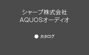 カタログ : シャープ（株） AQUOSオーディオ